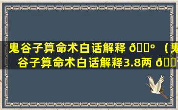 鬼谷子算命术白话解释 🌺 （鬼谷子算命术白话解释3.8两 🌲 男命）